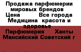 Продажа парфюмерии мировых брендов › Цена ­ 250 - Все города Медицина, красота и здоровье » Парфюмерия   . Ханты-Мансийский,Советский г.